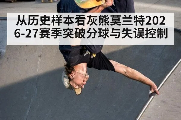 从历史样本看灰熊莫兰特2026-27赛季突破分球与失误控制